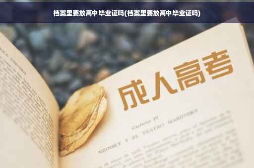 档案里要放高中毕业证吗(档案里要放高中毕业证吗) 档案里要放高中毕业证吗(档案里要放高中毕业证吗)