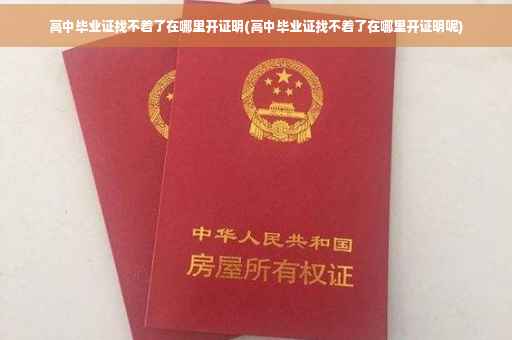 高中毕业证找不着了在哪里开证明(高中毕业证找不着了在哪里开证明呢)