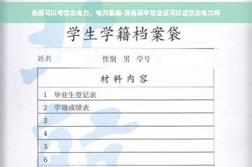 色弱可以考华北电力，电力系嘛-没有高中毕业证可以读华北电力吗