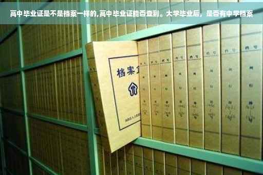 高中毕业证是不是档案一样的,高中毕业证能否查到。大学毕业后，是否有中学档案