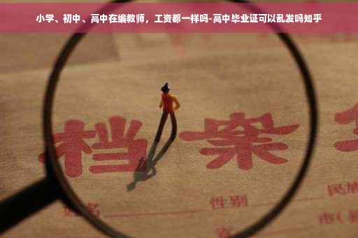小学、初中、高中在编教师，工资都一样吗-高中毕业证可以乱发吗知乎