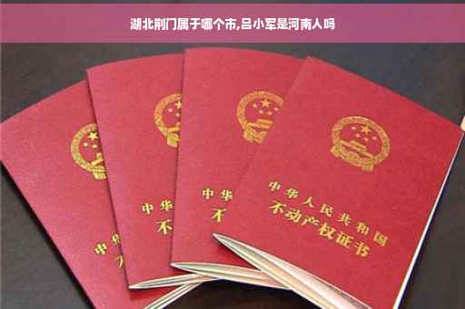 湖北荆门属于哪个市,吕小军是河南人吗