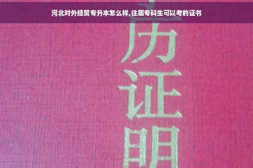 河北对外经贸专升本怎么样,往届专科生可以考的证书