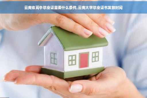 云南省高中毕业证需要什么条件,云南大学毕业证书发放时间