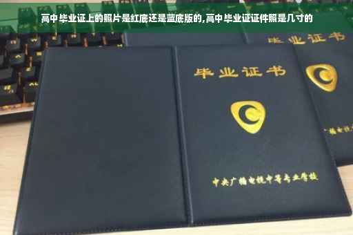 高中毕业证上的照片是红底还是蓝底版的,高中毕业证证件照是几寸的