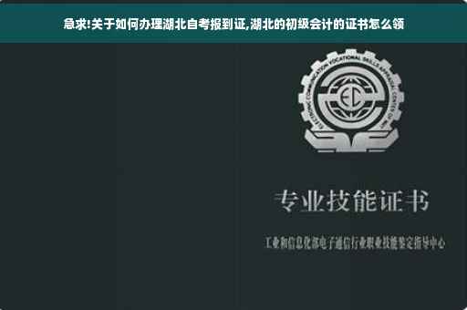 急求!关于如何办理湖北自考报到证,湖北的初级会计的证书怎么领