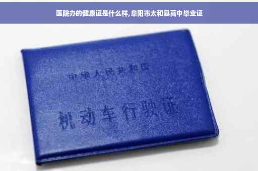 医院办的健康证是什么样,阜阳市太和县高中毕业证