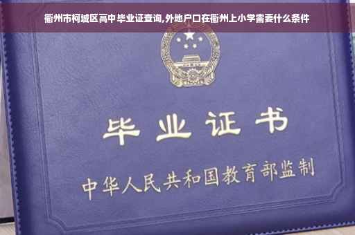 衢州市柯城区高中毕业证查询,外地户口在衢州上小学需要什么条件 衢州市柯城区高中毕业证查询,外地户口在衢州上小学需要什么条件