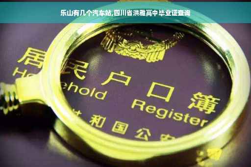 乐山有几个汽车站,四川省洪雅高中毕业证查询