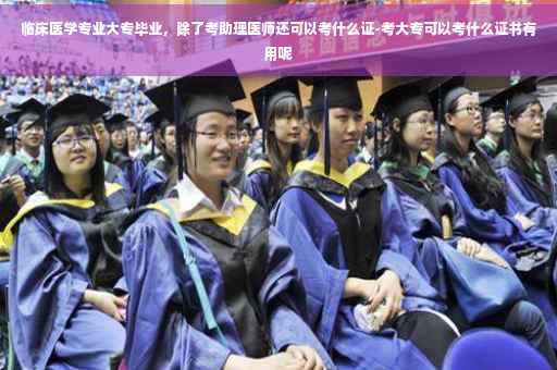 临床医学专业大专毕业，除了考助理医师还可以考什么证-考大专可以考什么证书有用呢