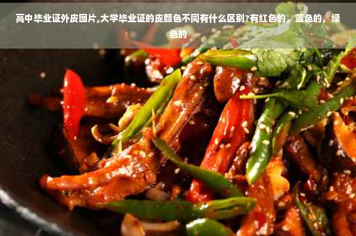 高中毕业证外皮图片,大学毕业证的皮颜色不同有什么区别?有红色的，蓝色的，绿色的