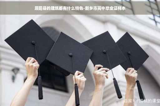 原阳县的建筑都有什么特色-新乡市高中毕业证样本