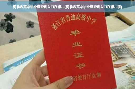 河北省高中毕业证查询入口在哪儿(河北省高中毕业证查询入口在哪儿啊)