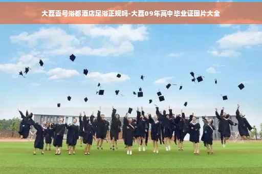 大荔壹号浴都酒店足浴正规吗-大荔09年高中毕业证图片大全