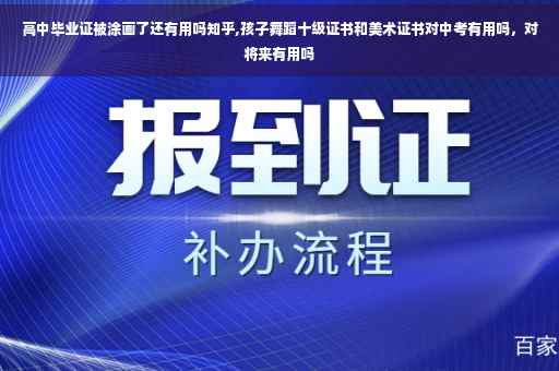 高中毕业证被涂画了还有用吗知乎,孩子舞蹈十级证书和美术证书对中考有用吗，对将来有用吗