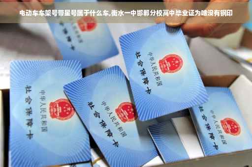 电动车车架号带星号属于什么车,衡水一中邯郸分校高中毕业证为啥没有钢印