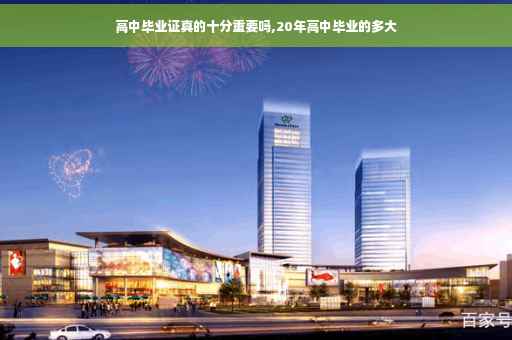 高中毕业证真的十分重要吗,20年高中毕业的多大