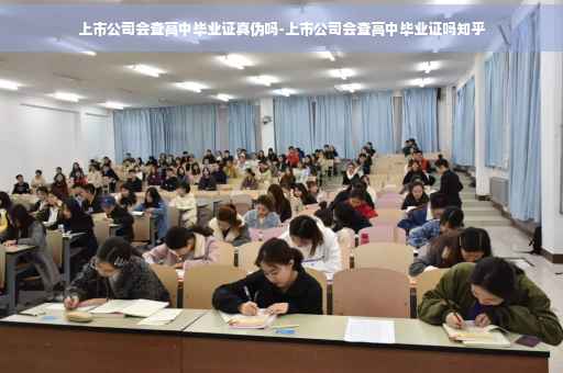 上市公司会查高中毕业证真伪吗-上市公司会查高中毕业证吗知乎