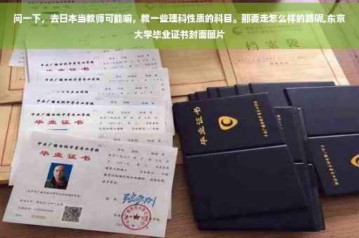 问一下，去日本当教师可能嘛，教一些理科性质的科目。那要走怎么样的路呢,东京大学毕业证书封面图片