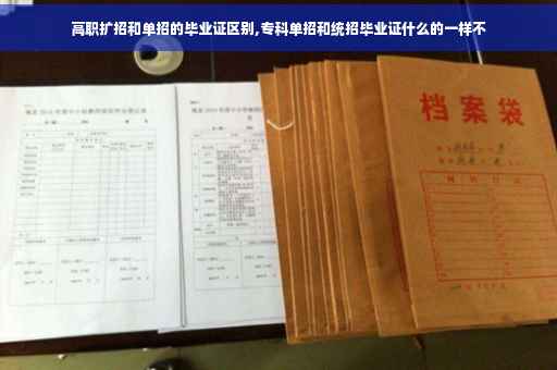 高职扩招和单招的毕业证区别,专科单招和统招毕业证什么的一样不