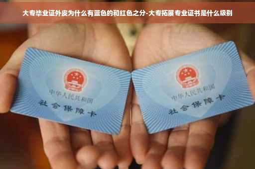 大专毕业证外皮为什么有蓝色的和红色之分-大专拓展专业证书是什么级别