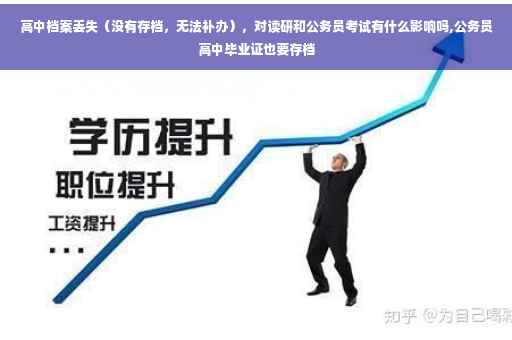 高中档案丢失（没有存档，无法补办），对读研和公务员考试有什么影响吗,公务员高中毕业证也要存档