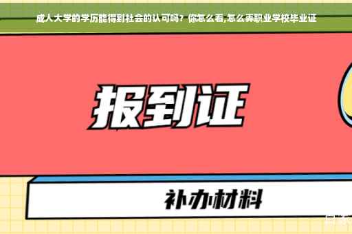 成人大学的学历能得到社会的认可吗？你怎么看,怎么弄职业学校毕业证