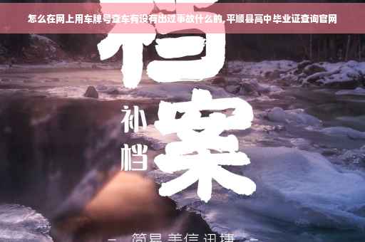 怎么在网上用车牌号查车有没有出过事故什么的,平顺县高中毕业证查询官网
