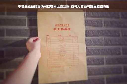 中专毕业证的真伪可以在网上查到吗,自考大专证书哪里查询真假