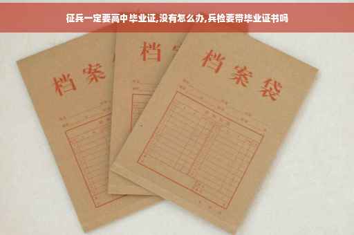 征兵一定要高中毕业证,没有怎么办,兵检要带毕业证书吗