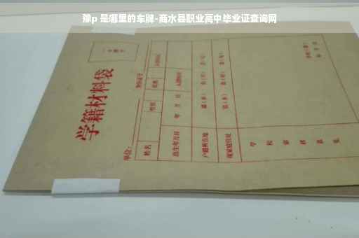 豫p 是哪里的车牌-商水县职业高中毕业证查询网