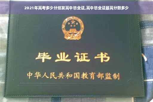 2021年高考多少分给发高中毕业证,高中毕业证最高分数多少