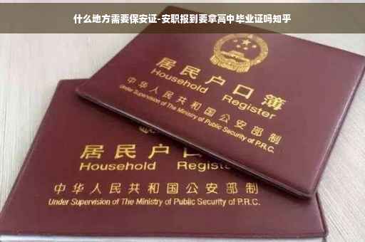 什么地方需要保安证-安职报到要拿高中毕业证吗知乎