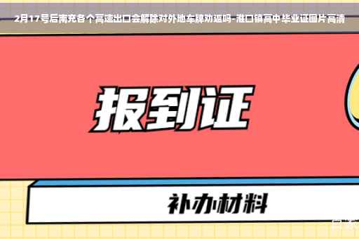 2月17号后南充各个高速出口会解除对外地车牌劝返吗-淮口镇高中毕业证图片高清