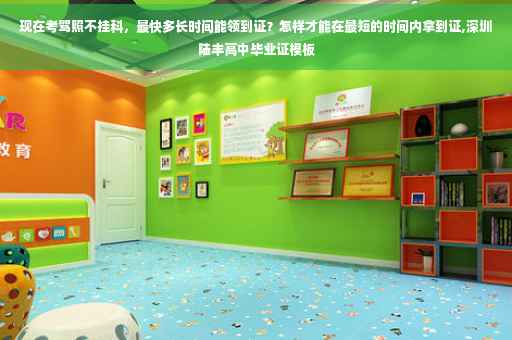 现在考驾照不挂科，最快多长时间能领到证？怎样才能在最短的时间内拿到证,深圳陆丰高中毕业证模板