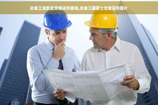 冶金工业职业资格证书查询,冶金工程硕士毕业证书图片
