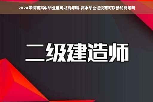 2024年没有高中毕业证可以高考吗-高中毕业证没有可以参加高考吗