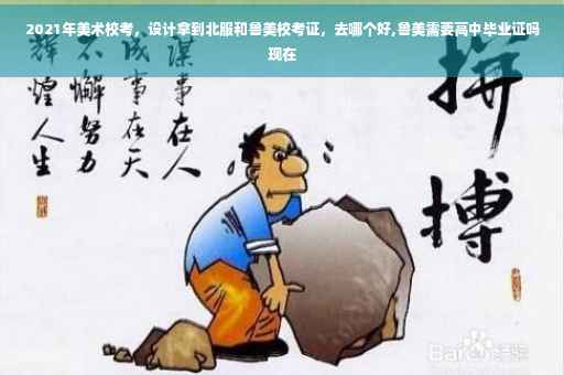 2021年美术校考，设计拿到北服和鲁美校考证，去哪个好,鲁美需要高中毕业证吗现在