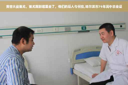 黄帝大战蚩尤，蚩尤跑到哪里去了，他们的后人今何在,哈尔滨市79年高中毕业证