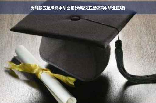 为啥没五星级高中毕业证(为啥没五星级高中毕业证呢)