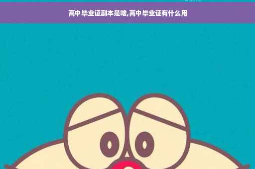 高中毕业证副本是啥,高中毕业证有什么用
