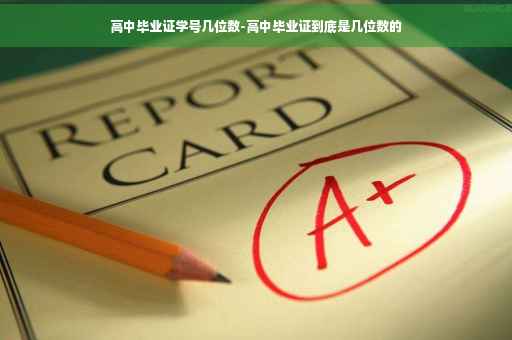 高中毕业证学号几位数-高中毕业证到底是几位数的