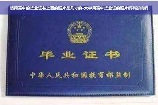 请问高中的毕业证书上面的照片是几寸的-大学用高中毕业证的照片吗有影响吗