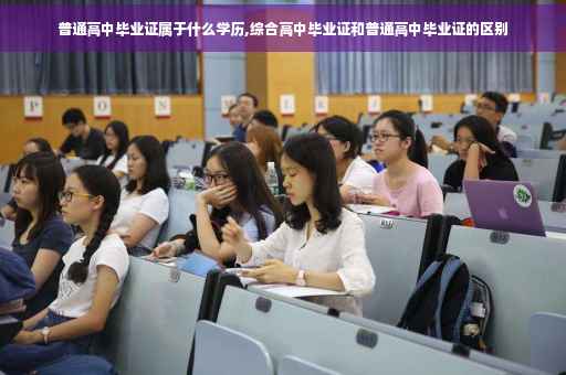 普通高中毕业证属于什么学历,综合高中毕业证和普通高中毕业证的区别