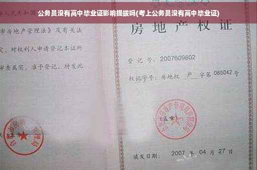 公务员没有高中毕业证影响提拔吗(考上公务员没有高中毕业证)