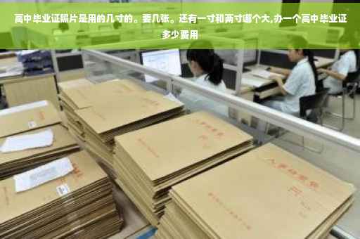 高中毕业证照片是用的几寸的。要几张。还有一寸和两寸哪个大,办一个高中毕业证多少费用