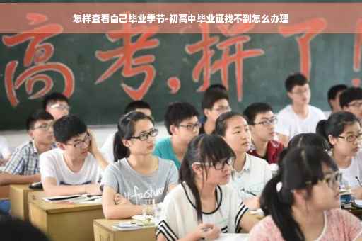 怎样查看自己毕业季节-初高中毕业证找不到怎么办理