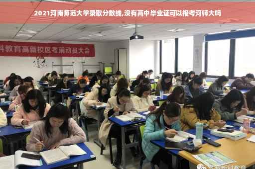 2021河南师范大学录取分数线,没有高中毕业证可以报考河师大吗