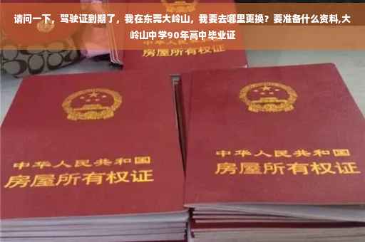 请问一下，驾驶证到期了，我在东莞大岭山，我要去哪里更换？要准备什么资料,大岭山中学90年高中毕业证