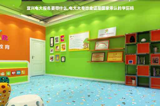宜兴电大报名要带什么,电大大专毕业证是国家承认的学历吗